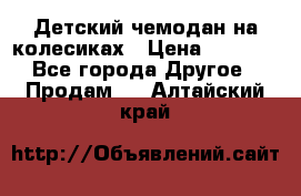 Детский чемодан на колесиках › Цена ­ 2 500 - Все города Другое » Продам   . Алтайский край